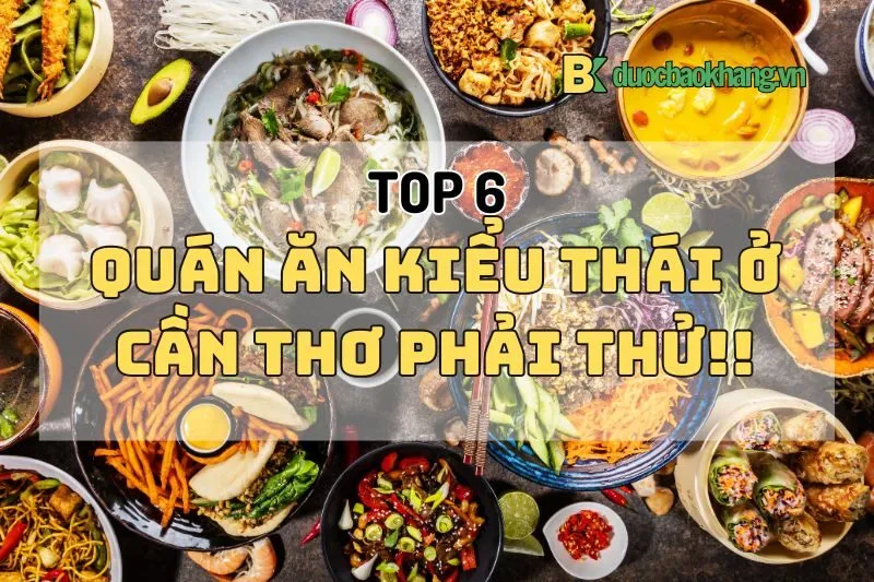 Đồ ăn kiểu Thái ở Cần Thơ 2025: Top 6 quán ngon, giá siêu hạt dẻ!
