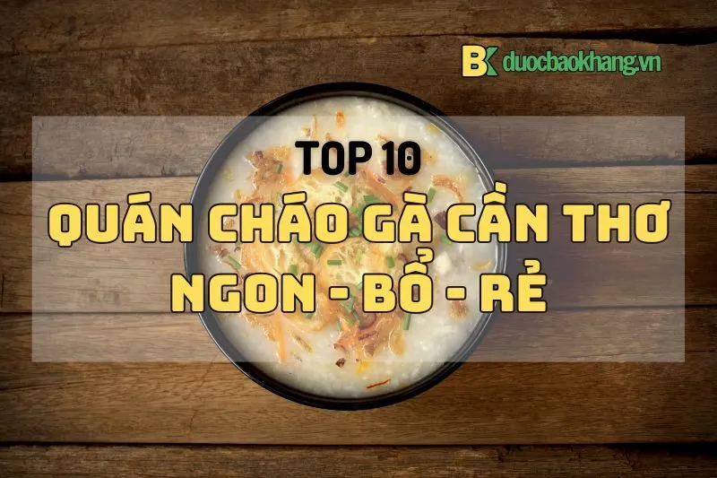 List 10 quán cháo gà Cần Thơ cực ngon, bổ, rẻ 2025