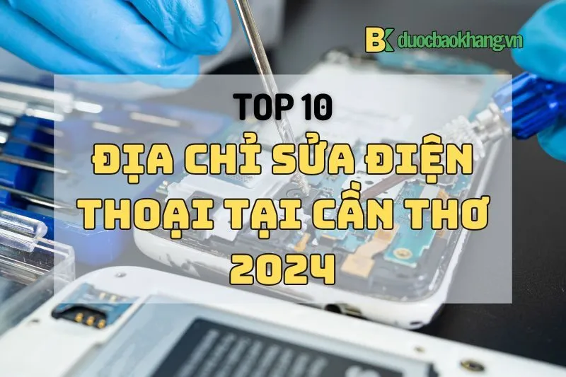 Top 10 Địa chỉ sửa điện thoại Cần Thơ uy tín, giá tốt nhất 2025