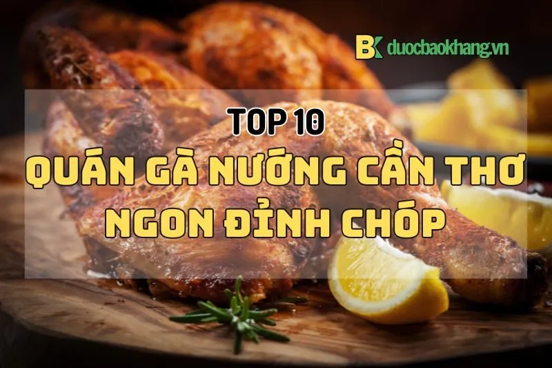 Top 10 quán gà nướng Cần Thơ 2025 ngon rẻ, đỉnh của chóp