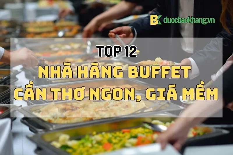 Top 12 nhà hàng buffet Cần Thơ ngon, giá mềm, không gian siêu xịn 2025