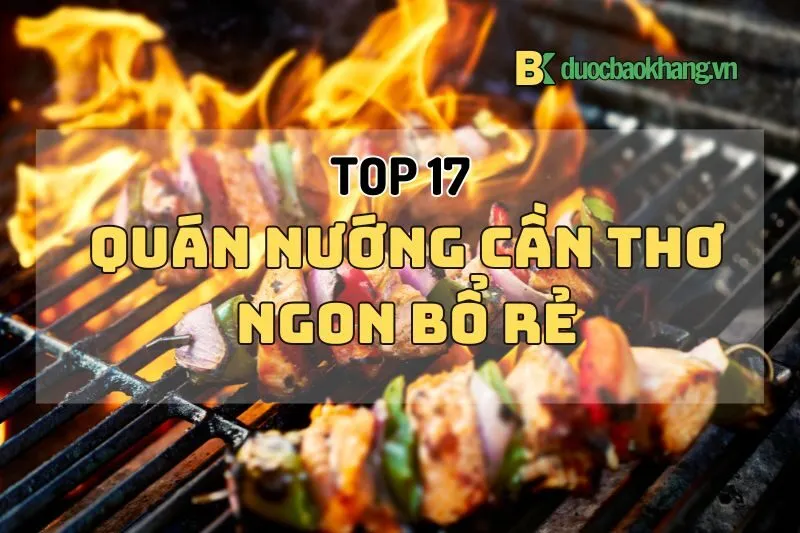 Top 17 quán nướng Cần Thơ ngon bổ rẻ 2025 - Địa điểm ăn uống nổi tiếng