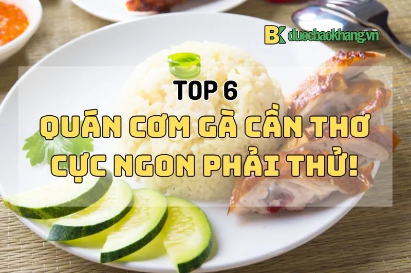 Top 6 quán cơm gà Cần Thơ 2025 cực ngon bạn nhất định phải thử