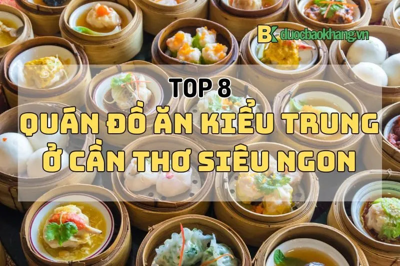 Top 8 quán đồ ăn kiểu Trung ở Cần Thơ 2025 siêu ngon, chuẩn vị